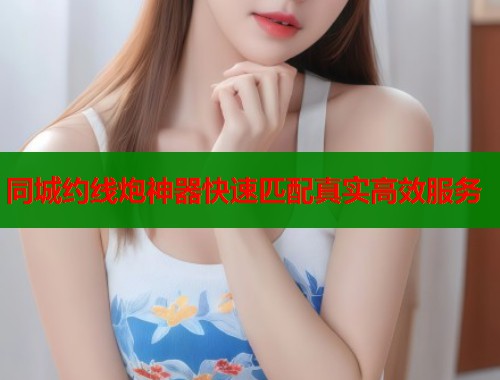 同城约线炮神器快速匹配真实高效服务