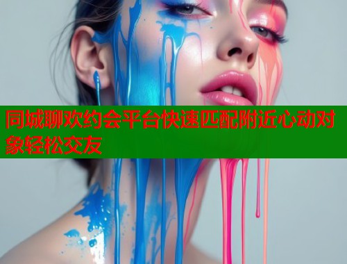 同城聊欢约会平台快速匹配附近心动对象轻松交友