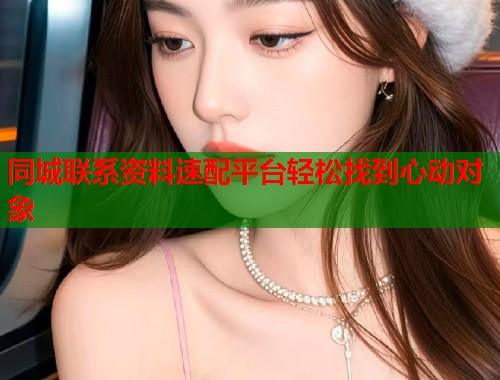 同城联系资料速配平台轻松找到心动对象