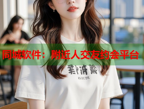 同城软件：附近人交友约会平台