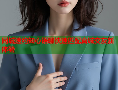 同城速约知心语聊快速匹配真诚交友新体验