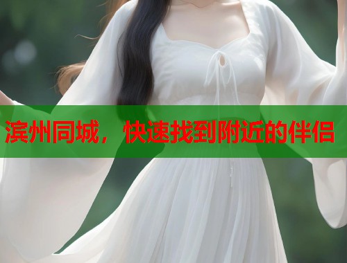 滨州同城，快速找到附近的伴侣