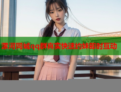 漯河同城qq群真实快速约妹即时互动