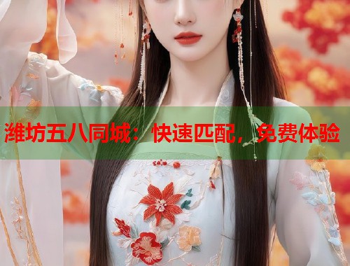 潍坊五八同城：快速匹配，免费体验