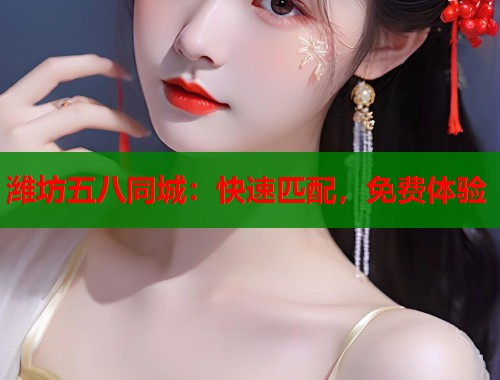 潍坊五八同城：快速匹配，免费体验