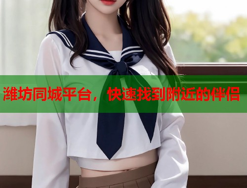 潍坊同城平台，快速找到附近的伴侣