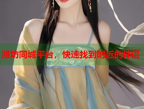 潍坊同城平台，快速找到附近的伴侣