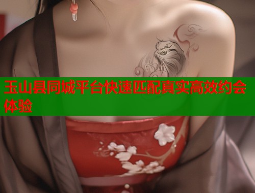 玉山县同城平台快速匹配真实高效约会体验