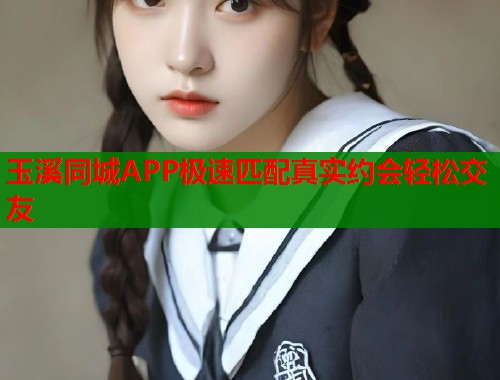 玉溪同城APP极速匹配真实约会轻松交友