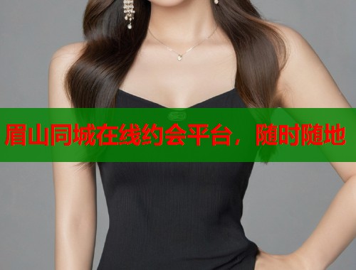 眉山同城在线约会平台，随时随地