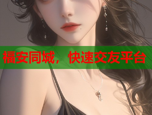 福安同城，快速交友平台