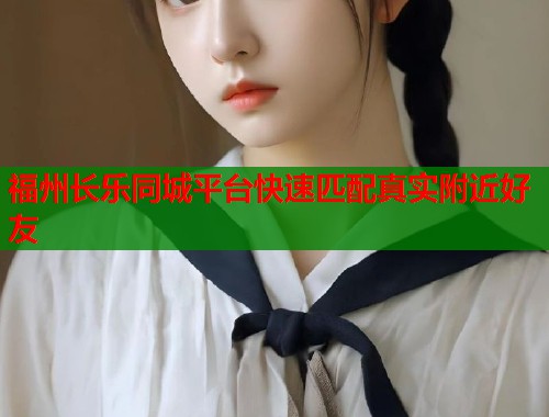 福州长乐同城平台快速匹配真实附近好友