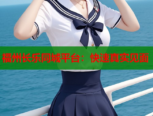 福州长乐同城平台：快速真实见面