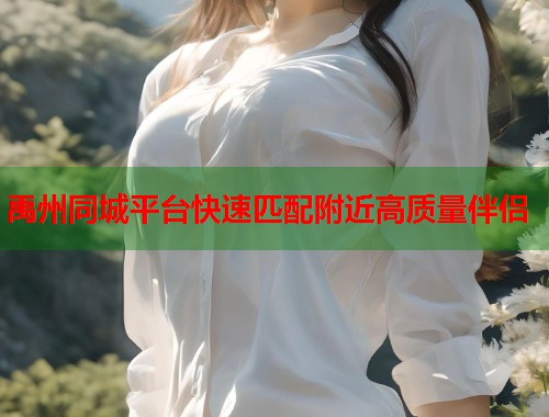 禹州同城平台快速匹配附近高质量伴侣