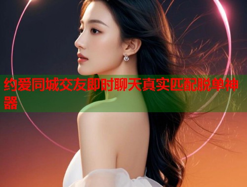 约爱同城交友即时聊天真实匹配脱单神器