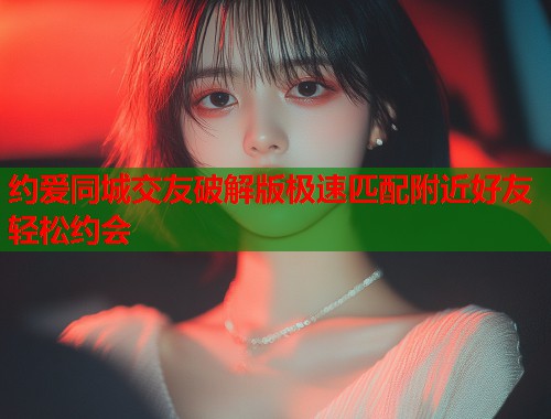 约爱同城交友破解版极速匹配附近好友轻松约会