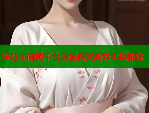 绥芬河同城平台速配真实高效无忧体验