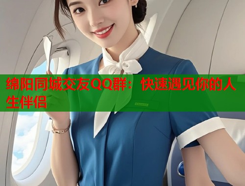 绵阳同城交友QQ群：快速遇见你的人生伴侣