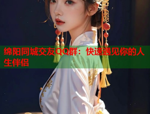 绵阳同城交友QQ群：快速遇见你的人生伴侣