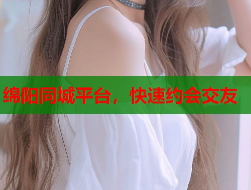 绵阳同城平台，快速约会交友