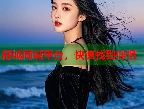 舒城同城平台，快速找到伴侣