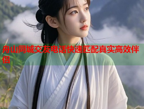 舟山同城交友电话快速匹配真实高效伴侣