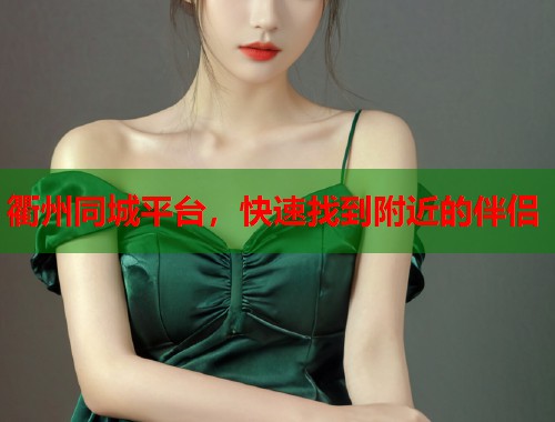 衢州同城平台，快速找到附近的伴侣
