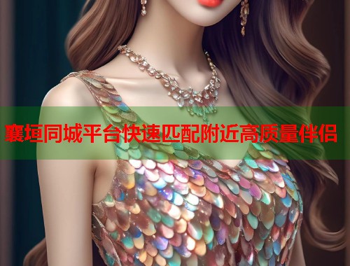 襄垣同城平台快速匹配附近高质量伴侣