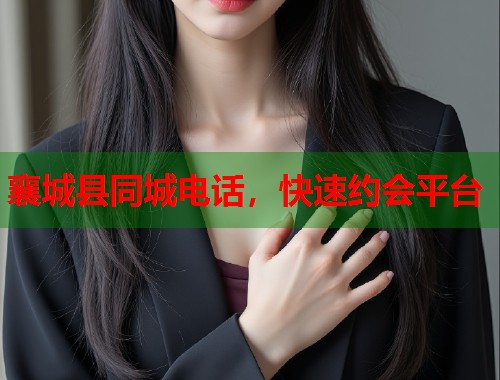 襄城县同城电话，快速约会平台