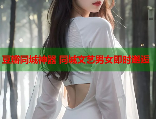 豆瓣同城神器 同城文艺男女即时邂逅