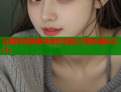 豆瓣同城神器快速匹配附近高质量伴侣(1)
