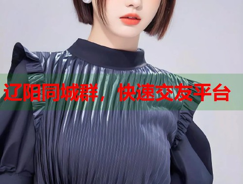 辽阳同城群，快速交友平台