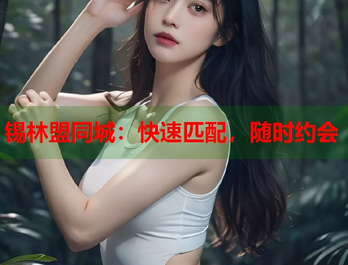 锡林盟同城：快速匹配，随时约会