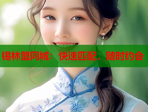 锡林盟同城：快速匹配，随时约会