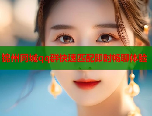 锦州同城qq群快速匹配即时畅聊体验