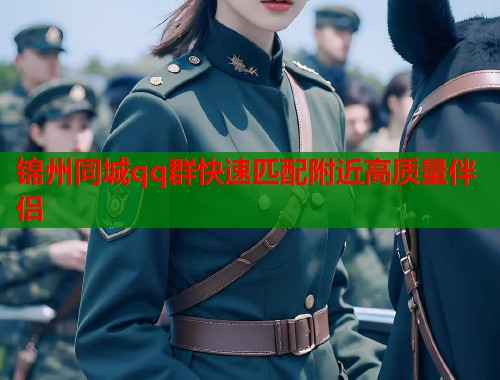 锦州同城qq群快速匹配附近高质量伴侣