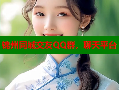 锦州同城交友QQ群，聊天平台