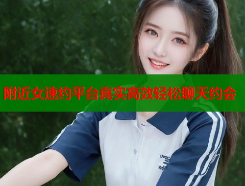 附近女速约平台真实高效轻松聊天约会