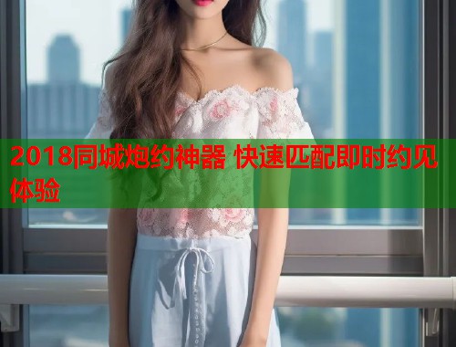 2018同城炮约神器 快速匹配即时约见体验