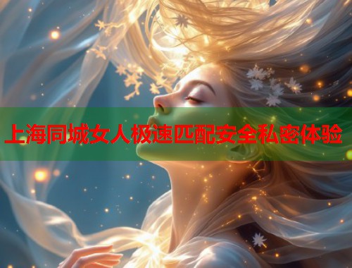 上海同城女人极速匹配安全私密体验