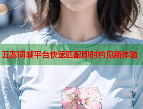 五寨同城平台快速匹配即时约见新体验