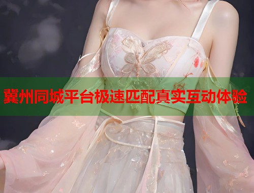 冀州同城平台极速匹配真实互动体验