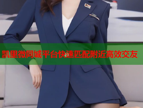 凯里微同城平台快速匹配附近高效交友