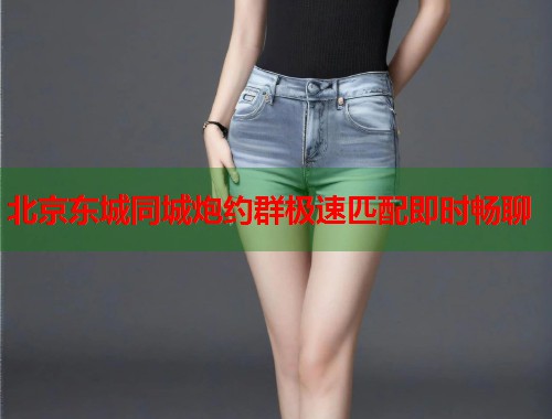 北京东城同城炮约群极速匹配即时畅聊