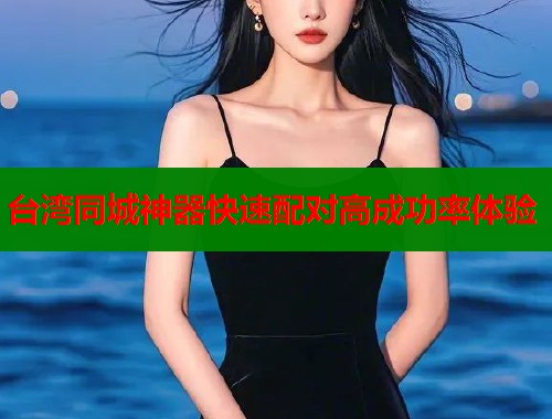 台湾同城神器快速配对高成功率体验