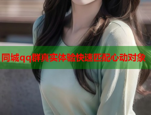 同城qq群真实体验快速匹配心动对象