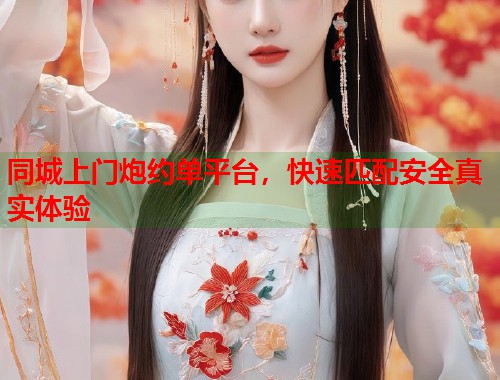 同城上门炮约单平台，快速匹配安全真实体验