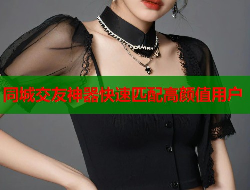 同城交友神器快速匹配高颜值用户