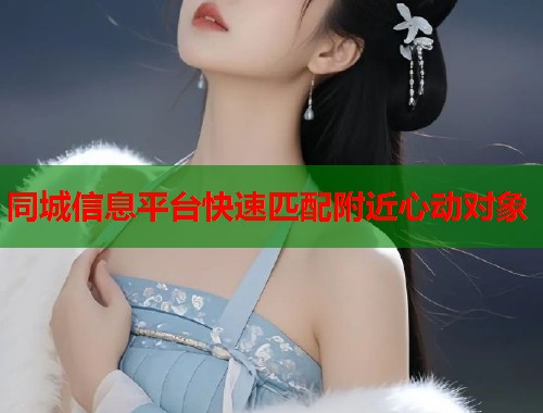 同城信息平台快速匹配附近心动对象