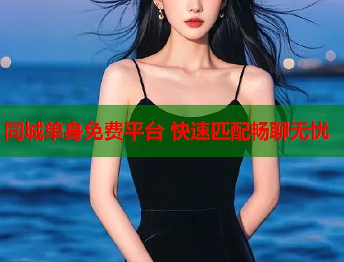同城单身免费平台 快速匹配畅聊无忧